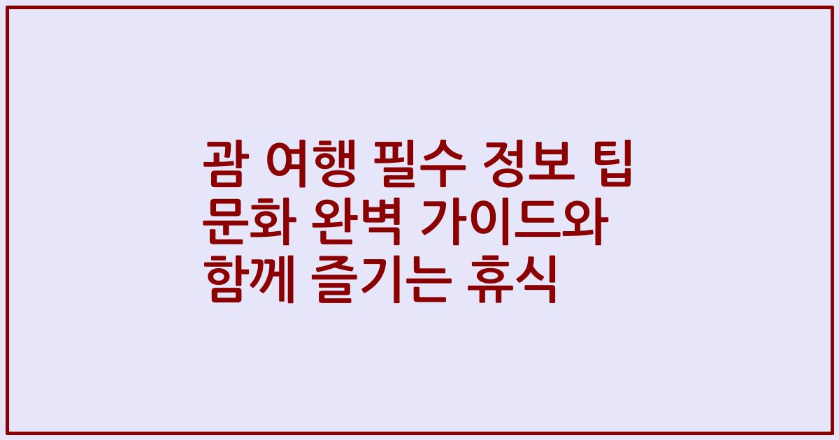 괌 여행 필수 정보 팁 문화 완벽 가이드와 함께 즐기는 휴식
