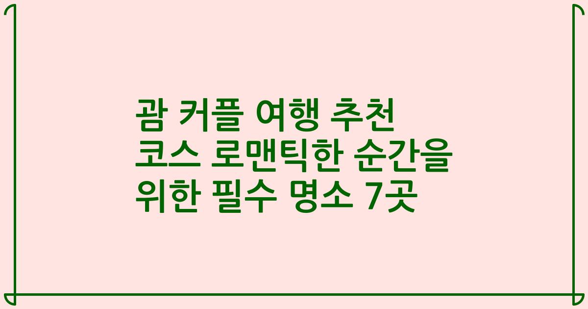 괌 커플 여행 추천 코스 로맨틱한 순간을 위한 필수 명소 7곳