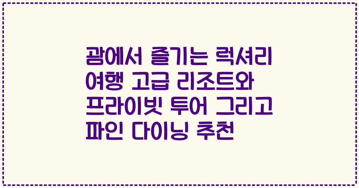 괌에서 즐기는 럭셔리 여행 고급 리조트와 프라이빗 투어 그리고 파인 다이닝 추천