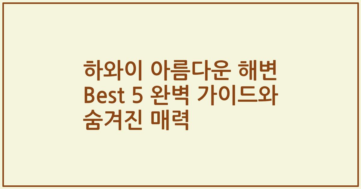하와이 아름다운 해변 Best 5 완벽 가이드와 숨겨진 매력
