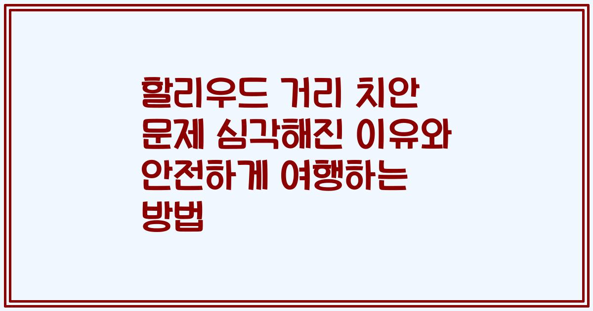 할리우드 거리 치안 문제 심각해진 이유와 안전하게 여행하는 방법