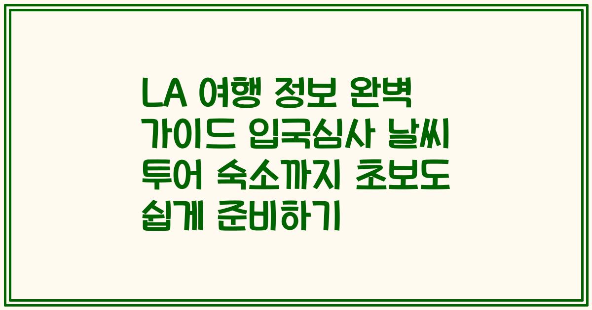 LA 여행 정보 완벽 가이드 입국심사 날씨 투어 숙소까지 초보도 쉽게 준비하기