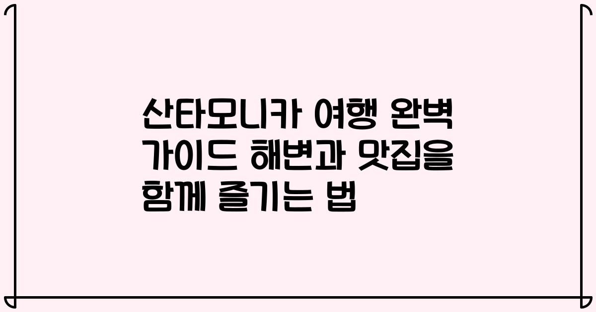 산타모니카 여행 완벽 가이드 해변과 맛집을 함께 즐기는 법