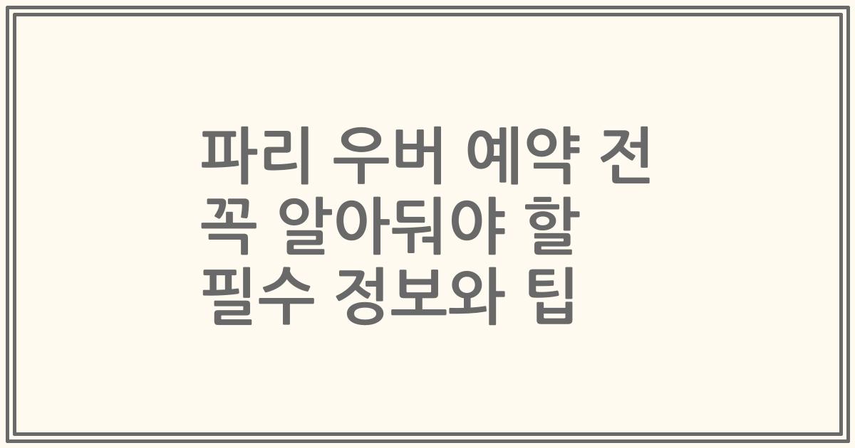 파리 우버 예약 전 꼭 알아둬야 할 필수 정보와 팁