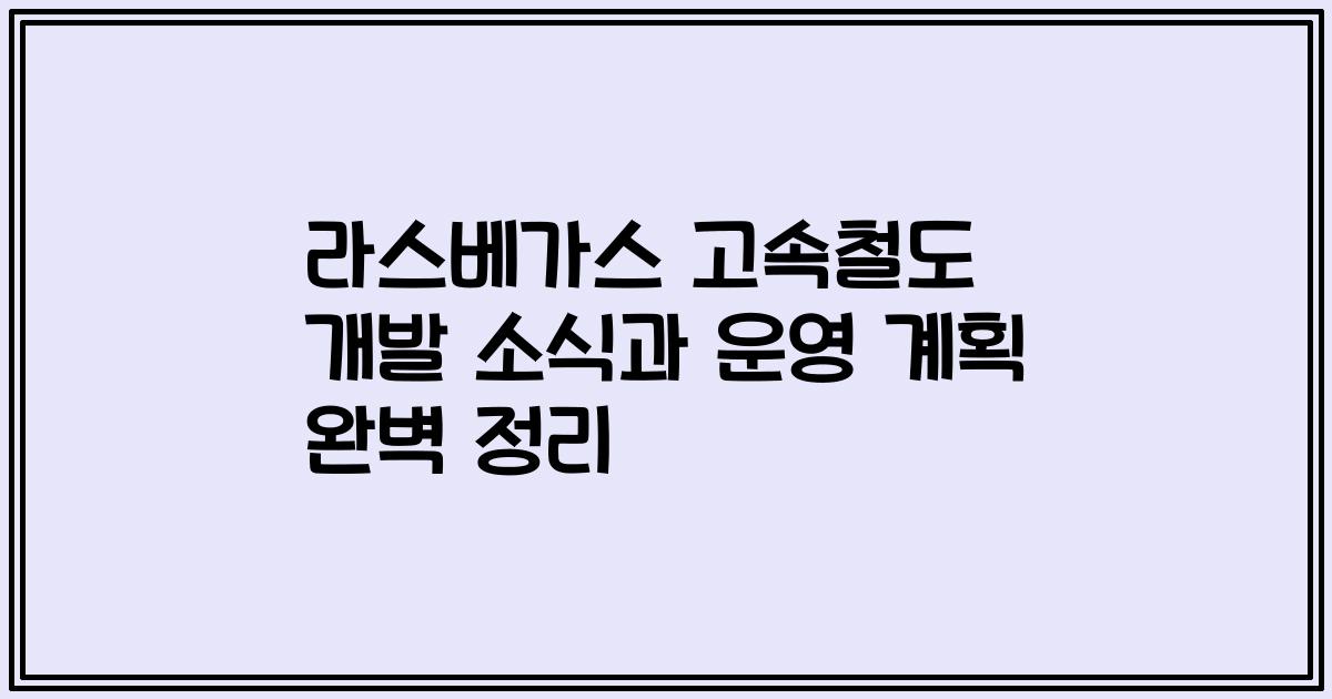 라스베가스 고속철도 개발 소식과 운영 계획 완벽 정리