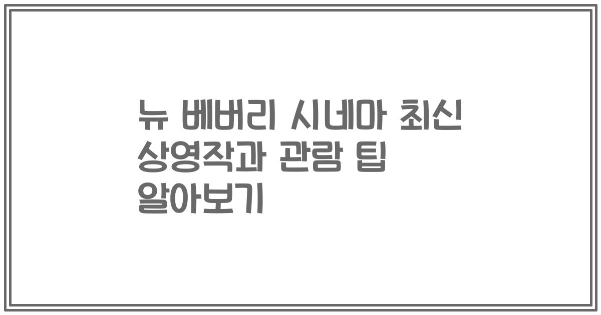 뉴 베버리 시네마 최신 상영작과 관람 팁 알아보기