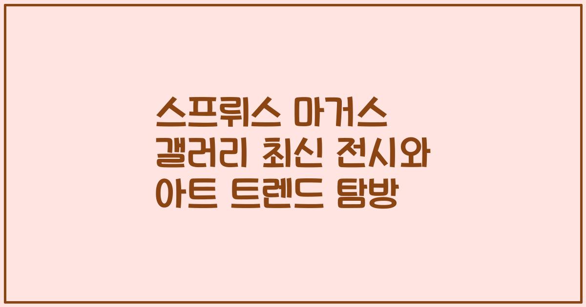 스프뤼스 마거스 갤러리 최신 전시와 아트 트렌드 탐방