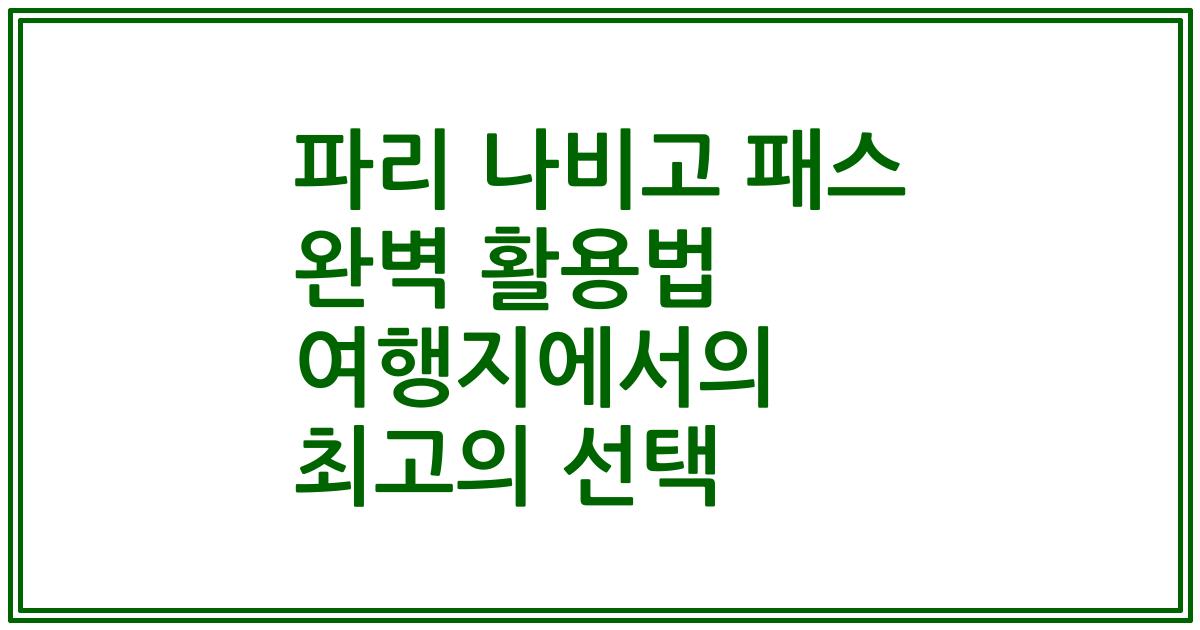 파리 나비고 패스 완벽 활용법 여행지에서의 최고의 선택