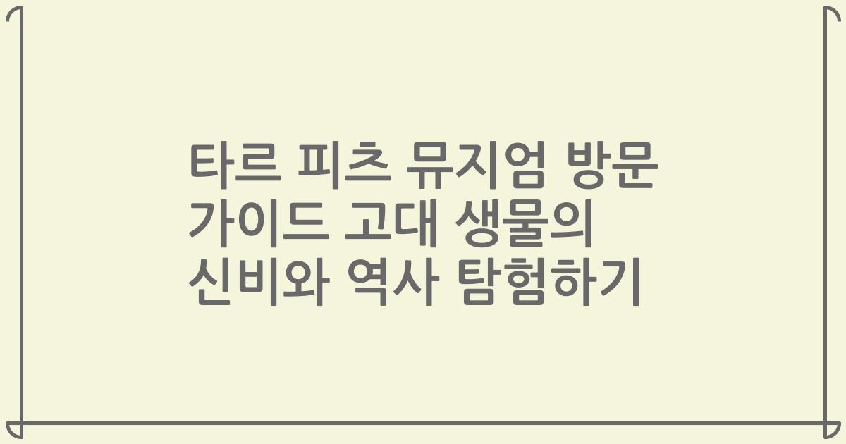 타르 피츠 뮤지엄 방문 가이드 고대 생물의 신비와 역사 탐험하기