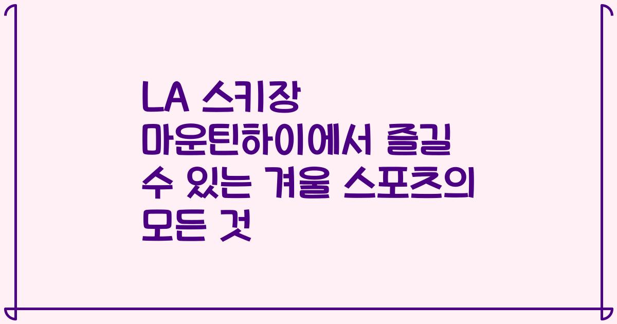 LA 스키장 마운틴하이에서 즐길 수 있는 겨울 스포츠의 모든 것