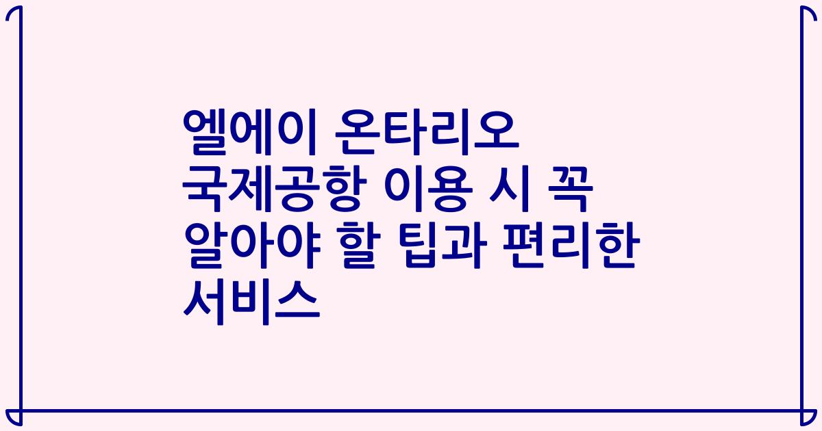 엘에이 온타리오 국제공항 이용 시 꼭 알아야 할 팁과 편리한 서비스
