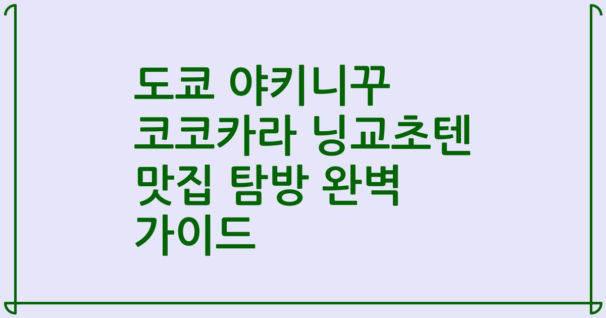도쿄 야키니꾸 코코카라 닝교초텐 맛집 탐방 완벽 가이드