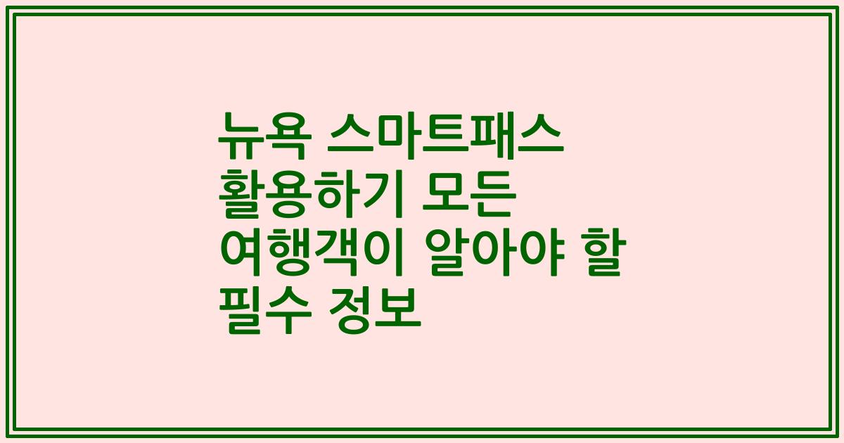 뉴욕 스마트패스 활용하기 모든 여행객이 알아야 할 필수 정보