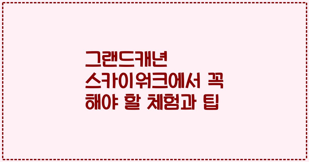 그랜드캐년 스카이워크에서 꼭 해야 할 체험과 팁