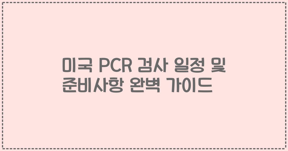 미국 PCR 검사 일정 및 준비사항 완벽 가이드