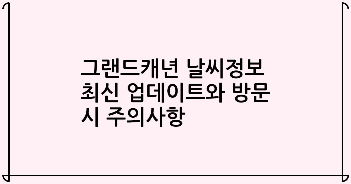 그랜드캐년 날씨정보 최신 업데이트와 방문 시 주의사항