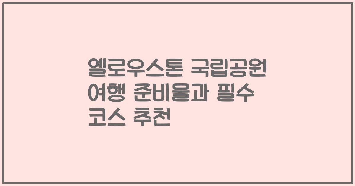 옐로우스톤 국립공원 여행 준비물과 필수 코스 추천