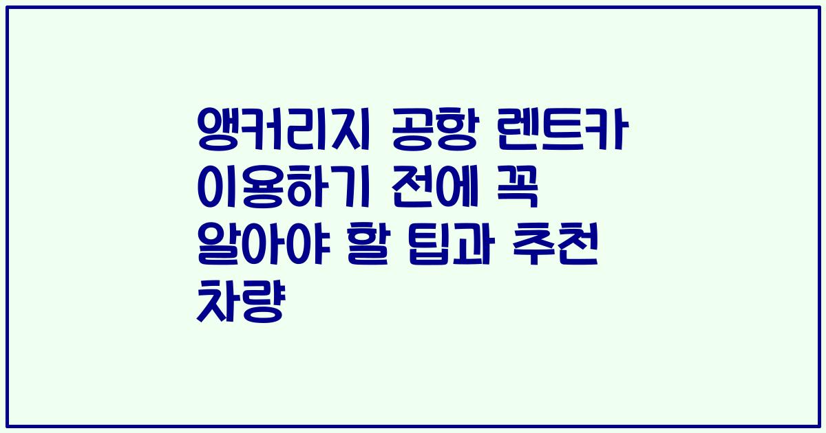 앵커리지 공항 렌트카 이용하기 전에 꼭 알아야 할 팁과 추천 차량