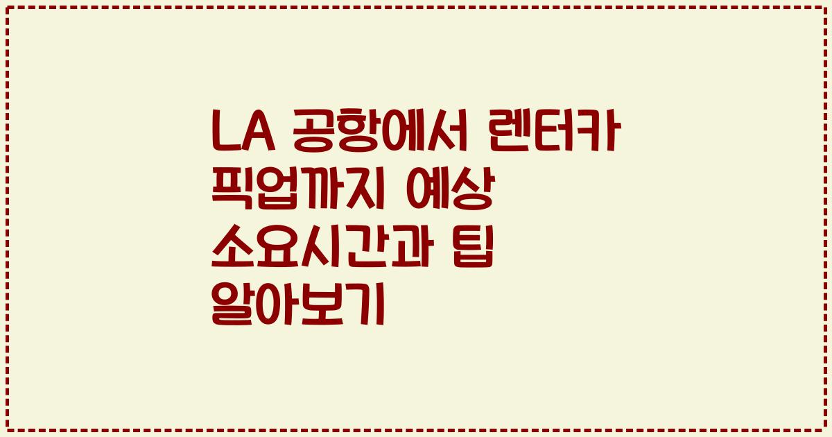 LA 공항에서 렌터카 픽업까지 예상 소요시간과 팁 알아보기