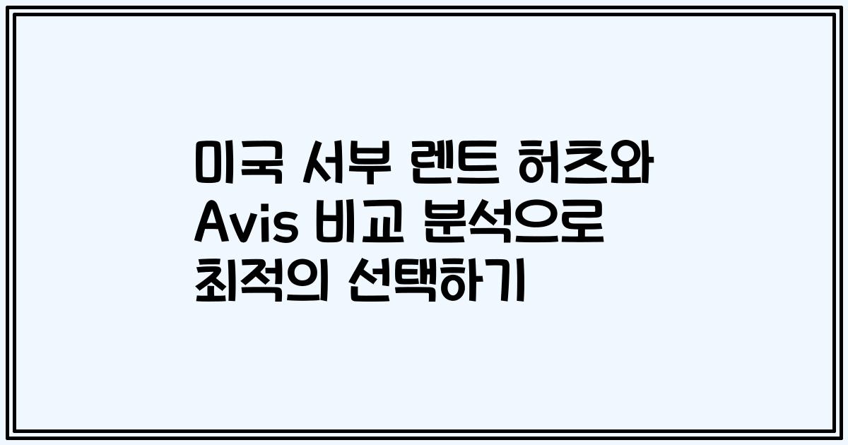 미국 서부 렌트 허츠와 Avis 비교 분석으로 최적의 선택하기