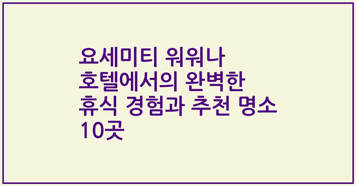 요세미티 워워나 호텔에서의 완벽한 휴식 경험과 추천 명소 10곳