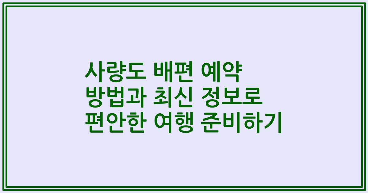 사량도 배편 예약 방법과 최신 정보로 편안한 여행 준비하기