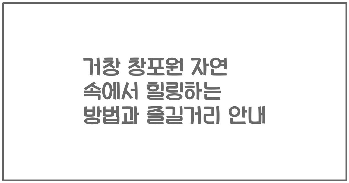 거창 창포원 자연 속에서 힐링하는 방법과 즐길거리 안내
