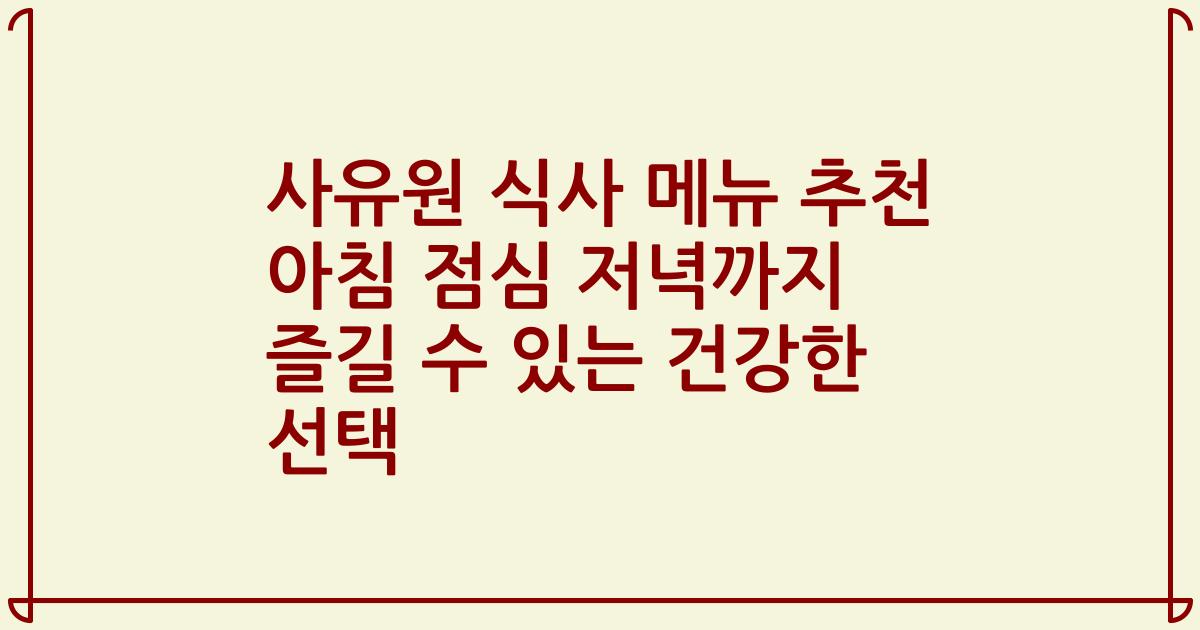 사유원 식사 메뉴 추천 아침 점심 저녁까지 즐길 수 있는 건강한 선택