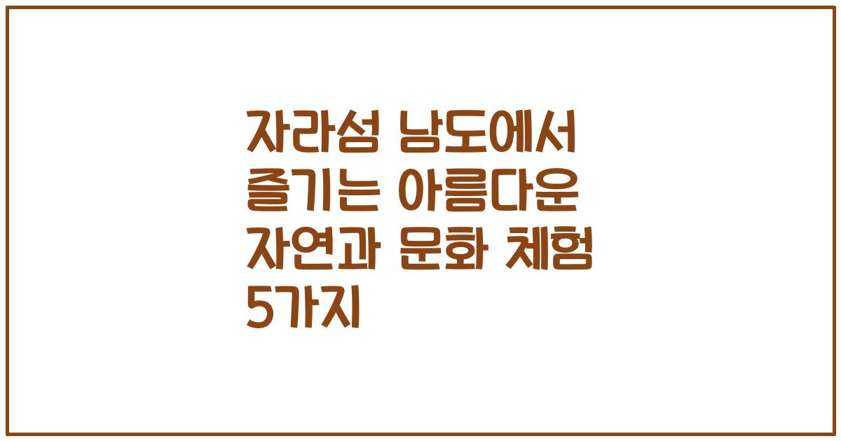 자라섬 남도에서 즐기는 아름다운 자연과 문화 체험 5가지