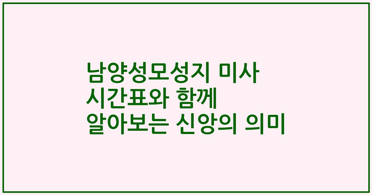 남양성모성지 미사 시간표와 함께 알아보는 신앙의 의미