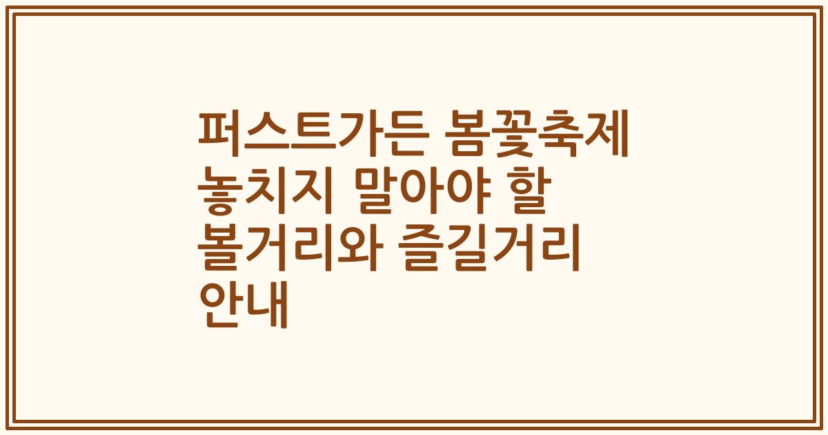 퍼스트가든 봄꽃축제 놓치지 말아야 할 볼거리와 즐길거리 안내