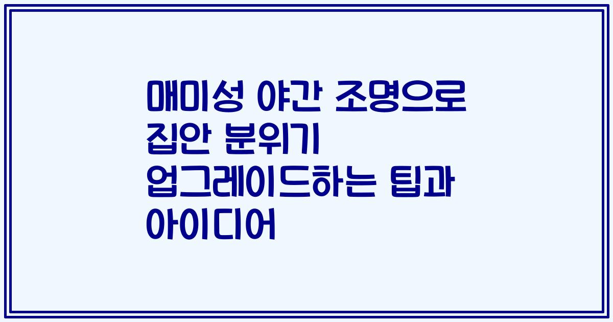매미성 야간 조명으로 집안 분위기 업그레이드하는 팁과 아이디어