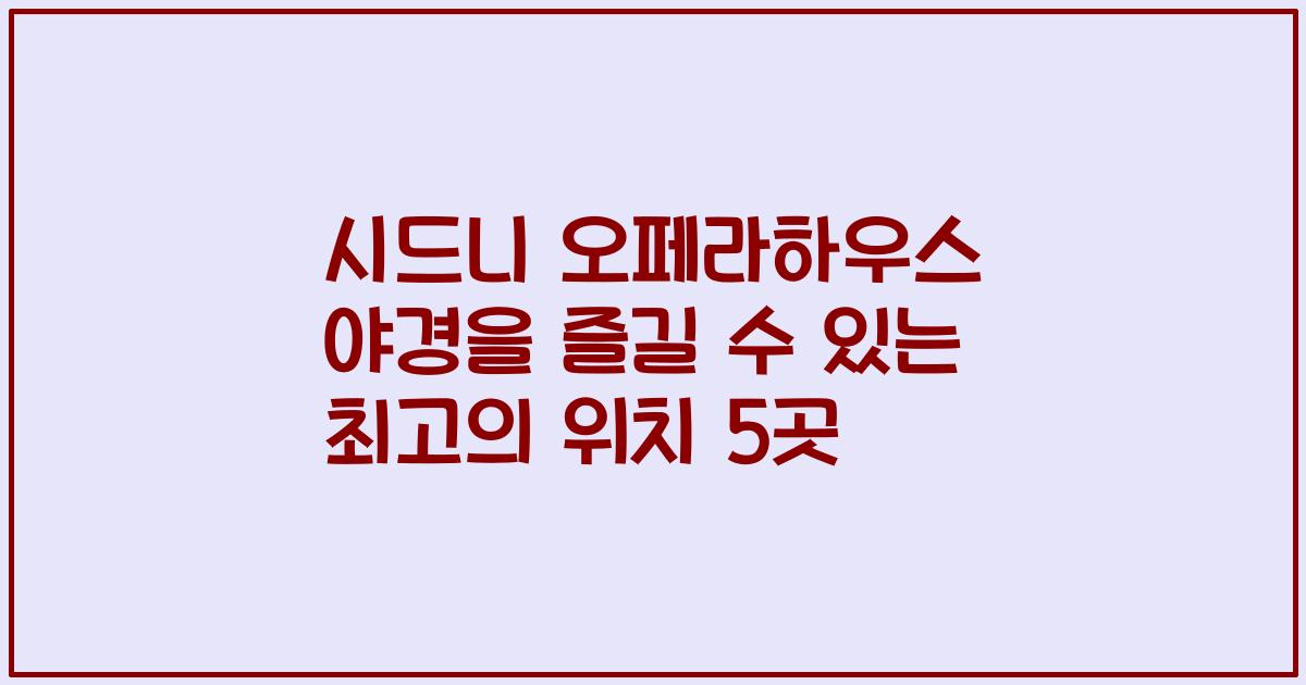 시드니 오페라하우스 야경을 즐길 수 있는 최고의 위치 5곳