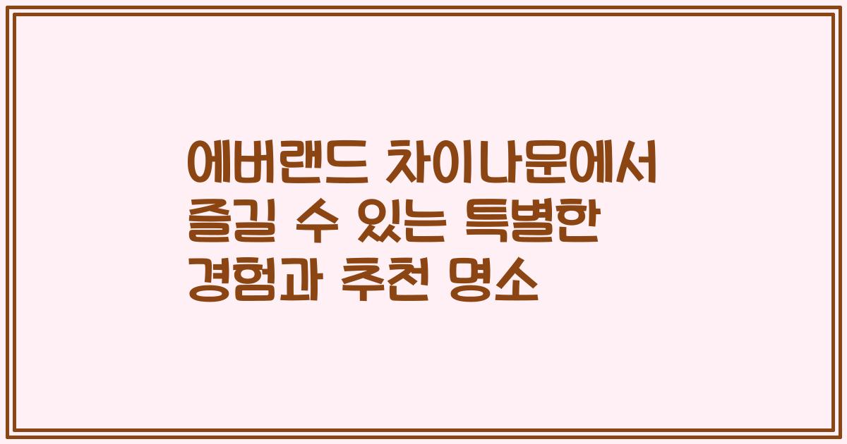 에버랜드 차이나문에서 즐길 수 있는 특별한 경험과 추천 명소