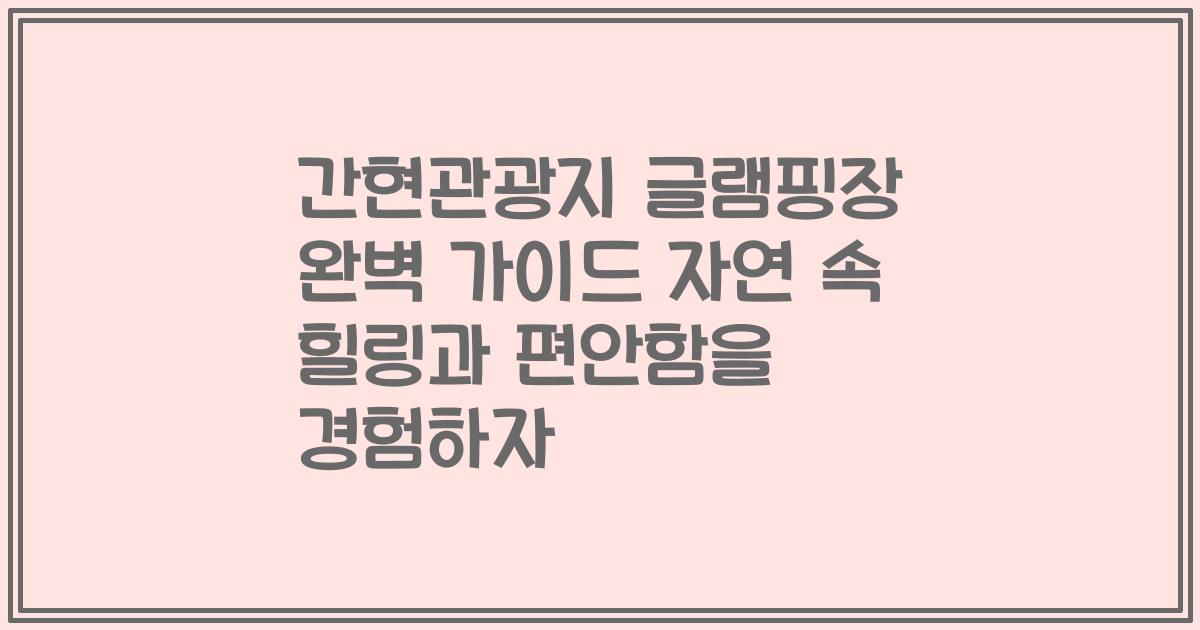 간현관광지 글램핑장 완벽 가이드 자연 속 힐링과 편안함을 경험하자