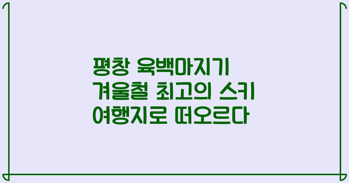 평창 육백마지기 겨울철 최고의 스키 여행지로 떠오르다