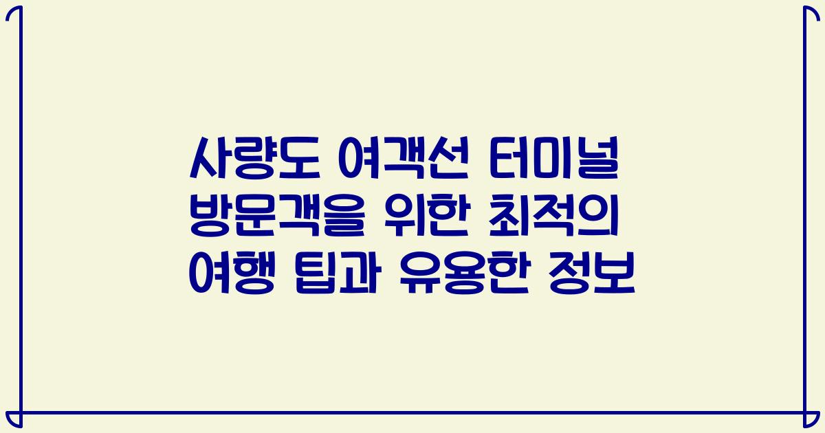 사량도 여객선 터미널 방문객을 위한 최적의 여행 팁과 유용한 정보