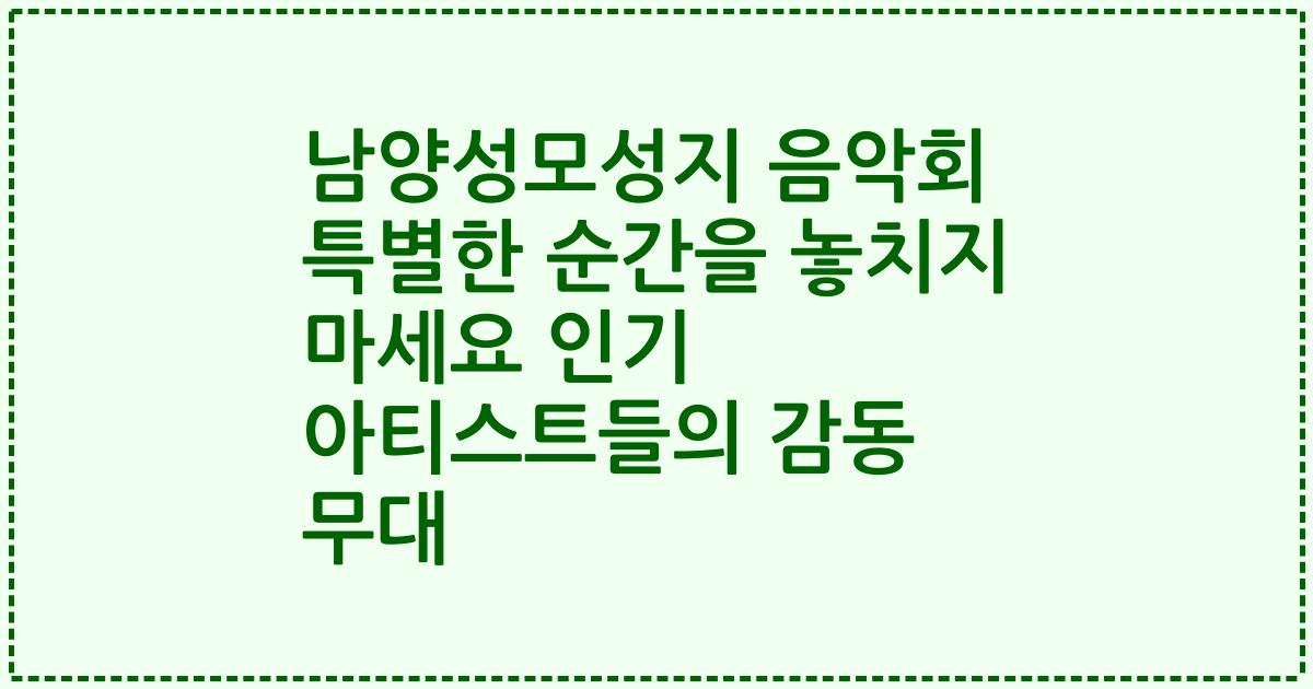 남양성모성지 음악회 특별한 순간을 놓치지 마세요 인기 아티스트들의 감동 무대