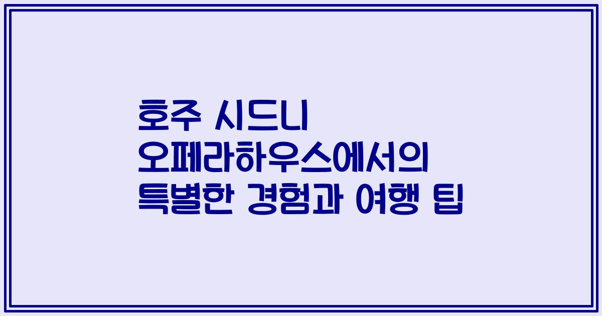 호주 시드니 오페라하우스에서의 특별한 경험과 여행 팁