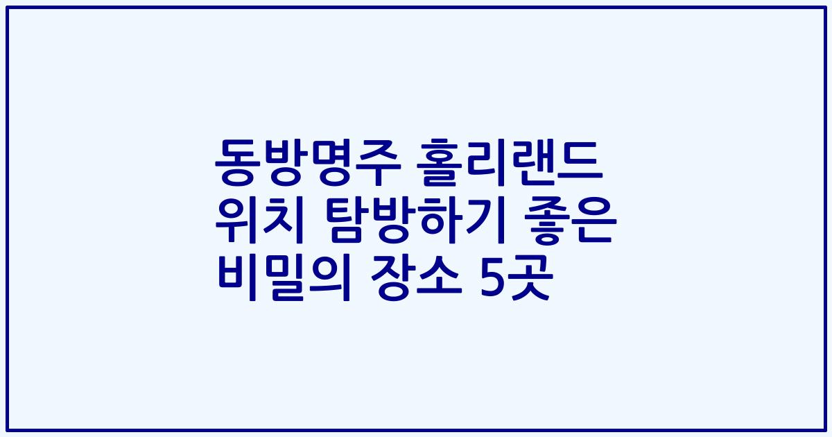 동방명주 홀리랜드 위치 탐방하기 좋은 비밀의 장소 5곳