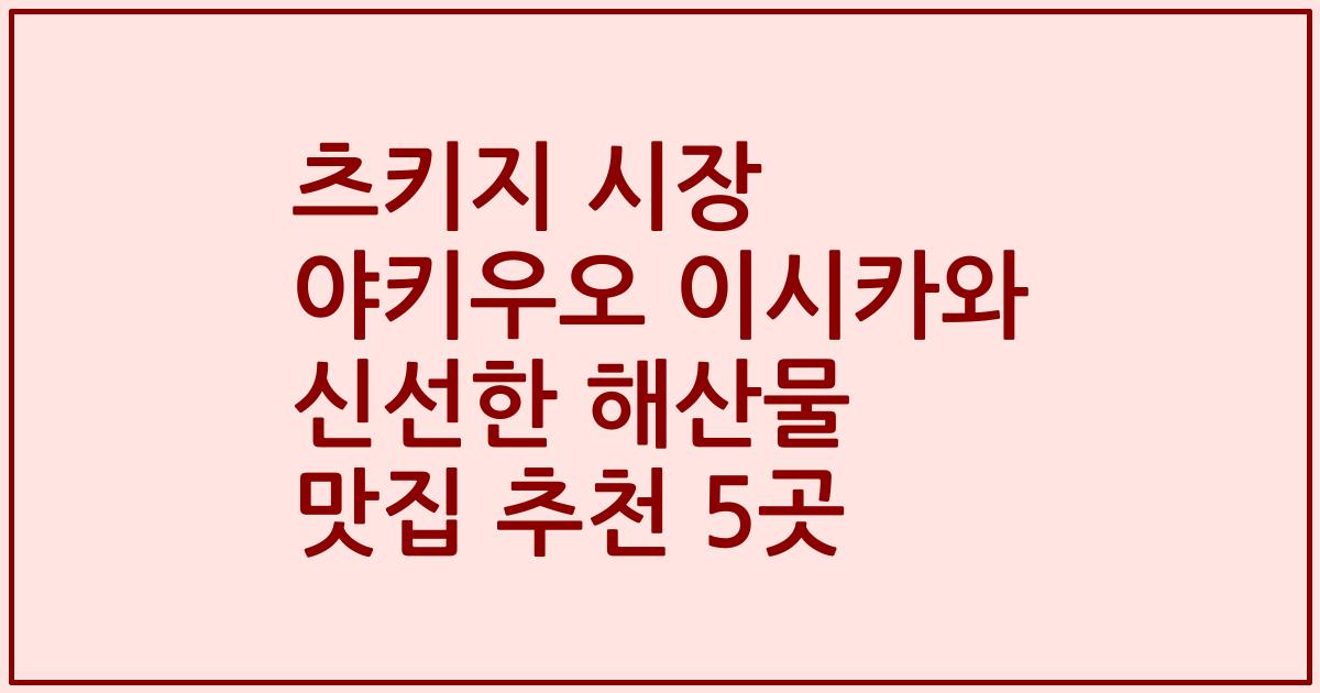 츠키지 시장 야키우오 이시카와 신선한 해산물 맛집 추천 5곳