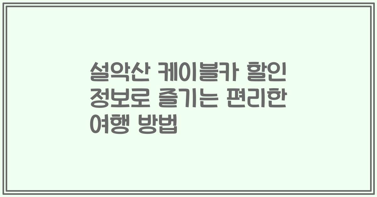 설악산 케이블카 할인 정보로 즐기는 편리한 여행 방법