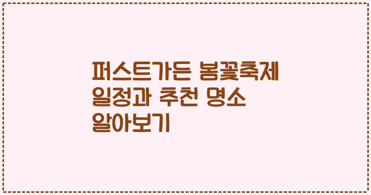 퍼스트가든 봄꽃축제 일정과 추천 명소 알아보기