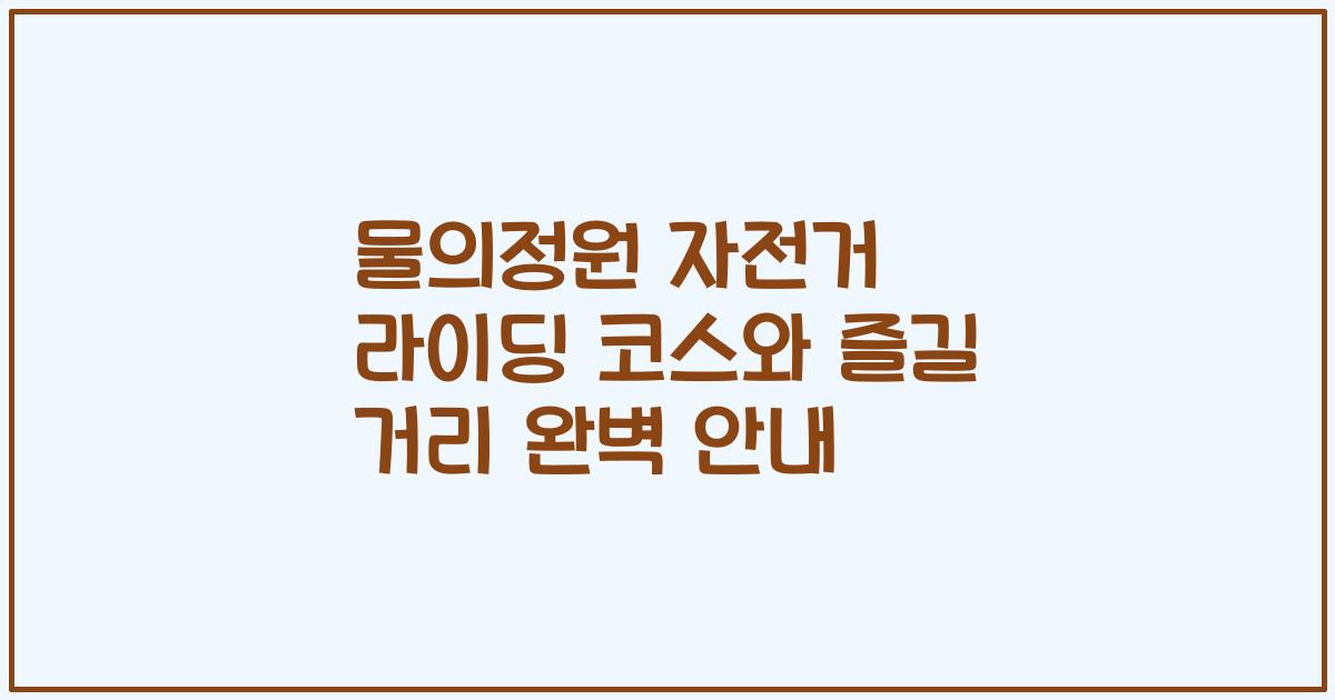 물의정원 자전거 라이딩 코스와 즐길 거리 완벽 안내