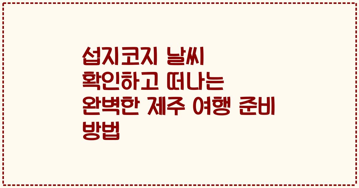 섭지코지 날씨 확인하고 떠나는 완벽한 제주 여행 준비 방법