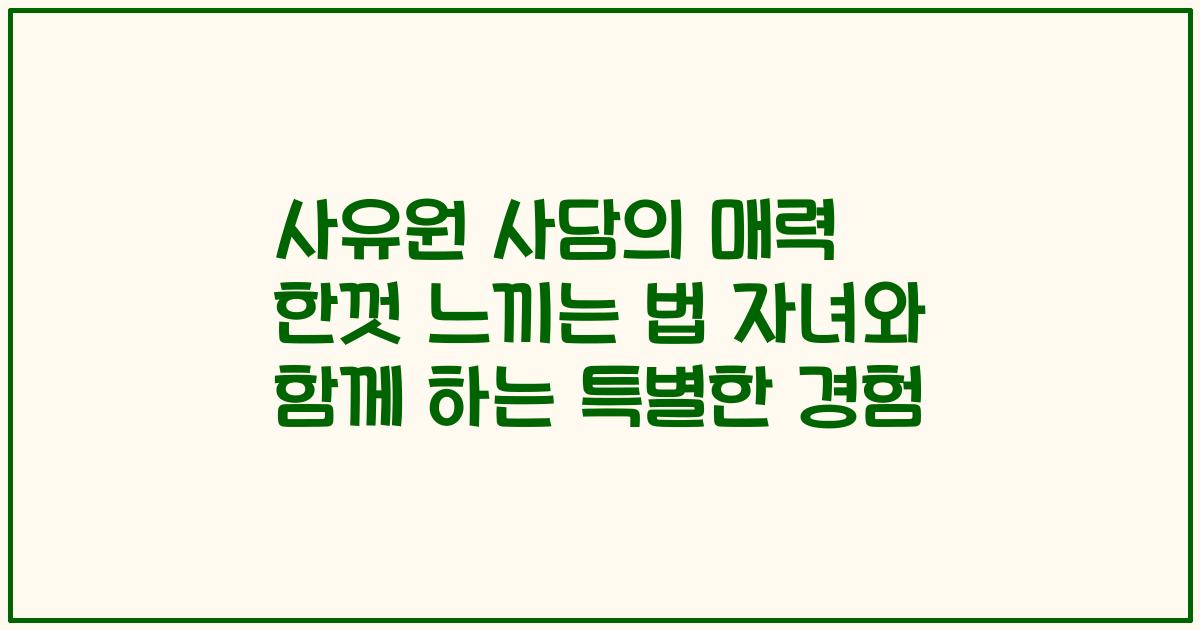사유원 사담의 매력 한껏 느끼는 법 자녀와 함께 하는 특별한 경험