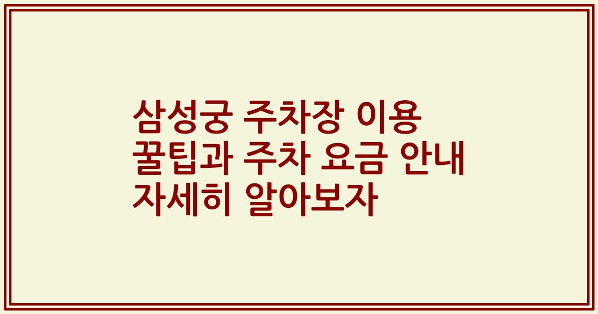 삼성궁 주차장 이용 꿀팁과 주차 요금 안내 자세히 알아보자
