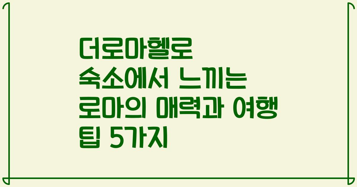 더로마헬로 숙소에서 느끼는 로마의 매력과 여행 팁 5가지