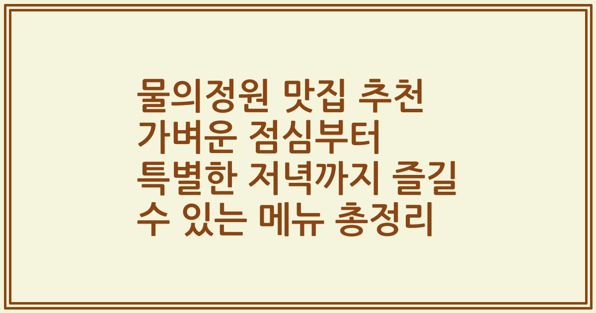 물의정원 맛집 추천 가벼운 점심부터 특별한 저녁까지 즐길 수 있는 메뉴 총정리