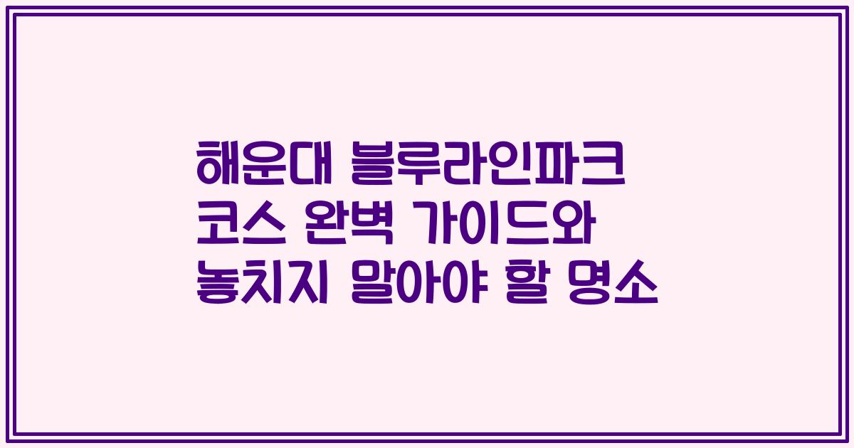 해운대 블루라인파크 코스 완벽 가이드와 놓치지 말아야 할 명소